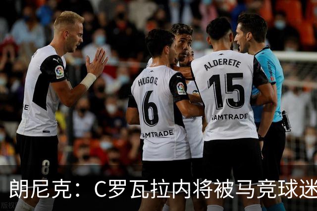 朗尼克：C罗瓦拉内将被马竞球迷特别针对 要做准备